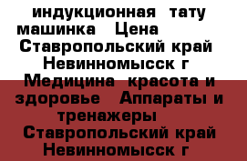 индукционная  тату машинка › Цена ­ 5 000 - Ставропольский край, Невинномысск г. Медицина, красота и здоровье » Аппараты и тренажеры   . Ставропольский край,Невинномысск г.